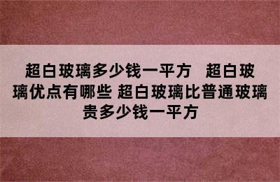 超白玻璃多少钱一平方   超白玻璃优点有哪些 超白玻璃比普通玻璃贵多少钱一平方